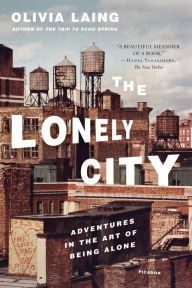 Title: The Lonely City: Adventures in the Art of Being Alone, Author: Olivia Laing