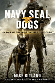 Title: Navy SEAL Dogs: My Tale of Training Canines for Combat, Author: Mike Ritland