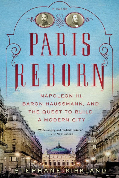 Paris Reborn: Napoléon III, Baron Haussmann, and the Quest to Build a Modern City