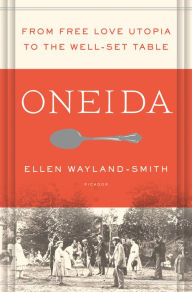 Title: Oneida: From Free Love Utopia to the Well-Set Table, Author: Ellen Wayland-Smith