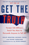 Alternative view 1 of Get the Truth: Former CIA Officers Teach You How to Persuade Anyone to Tell All