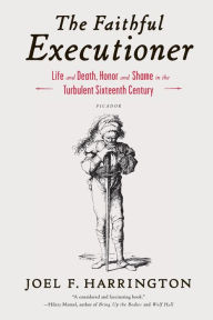 The Faithful Executioner: Life and Death, Honor and Shame in the Turbulent Sixteenth Century