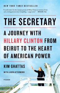 Title: The Secretary: A Journey with Hillary Clinton from Beirut to the Heart of American Power, Author: Kim Ghattas