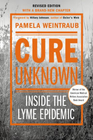 Title: Cure Unknown: Inside the Lyme Epidemic (Revised Edition with New Chapter), Author: Pamela Weintraub