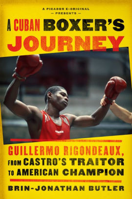 Title: A Cuban Boxer's Journey: Guillermo Rigondeaux, from Castro's Traitor to American Champion, Author: Brin-Jonathan Butler
