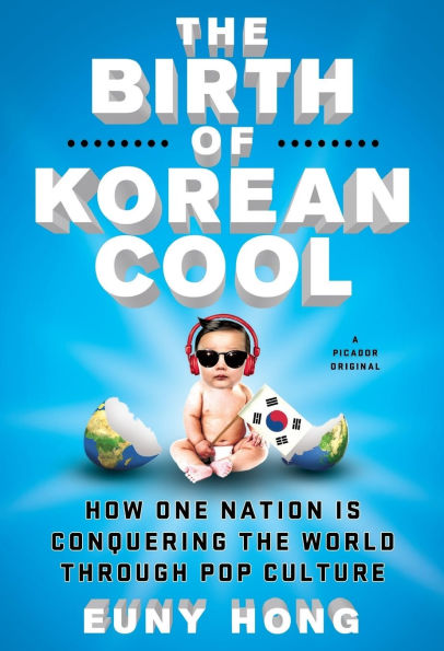 the Birth of Korean Cool: How One Nation Is Conquering World Through Pop Culture