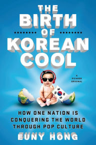 Title: The Birth of Korean Cool: How One Nation Is Conquering the World Through Pop Culture, Author: Euny Hong