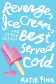 Title: Revenge, Ice Cream, and Other Things Best Served Cold, Author: Katie Finn