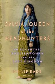 Title: Sylvia, Queen of the Headhunters: An Eccentric Englishwoman and Her Lost Kingdom, Author: Philip Eade