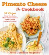 Title: Pimento Cheese: The Cookbook: 50 Recipes from Snacks to Main Dishes Inspired by the Classic Southern Favorite, Author: Perre Coleman Magness