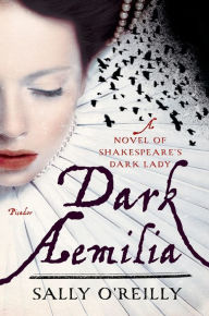 Title: Dark Aemilia: A Novel of Shakespeare's Dark Lady, Author: Sally O'Reilly