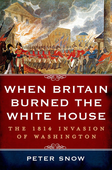 When Britain Burned The White House: 1814 Invasion of Washington