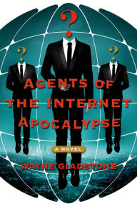 Title: Agents of the Internet Apocalypse: A Novel, Author: Wayne Gladstone