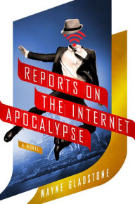 Title: Reports on the Internet Apocalypse: A Novel, Author: Wayne Gladstone