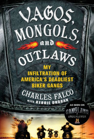 Title: Vagos, Mongols, and Outlaws: My Infiltration of America's Deadliest Biker Gangs, Author: Charles Falco