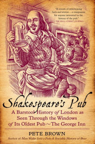 Title: Shakespeare's Pub: A Barstool History of London as Seen Through the Windows of Its Oldest Pub - The George Inn, Author: Pete Brown