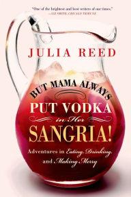 Title: But Mama Always Put Vodka in Her Sangria!: Adventures in Eating, Drinking, and Making Merry, Author: Julia Reed
