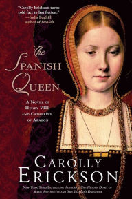 Title: The Spanish Queen: A Novel of Henry VIII and Catherine of Aragon, Author: Carolly Erickson