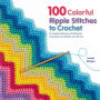 100 Colorful Ripple Stitches to Crochet: 50 Original Stitches & 50 Fabulous Colorways for Blankets and Throws