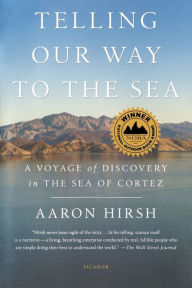 Title: Telling Our Way to the Sea: A Voyage of Discovery in the Sea of Cortez, Author: Aaron Hirsh