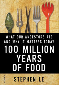 Title: 100 Million Years of Food: What Our Ancestors Ate and Why It Matters Today, Author: Stephen Le