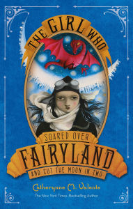 Title: The Girl Who Soared Over Fairyland and Cut the Moon in Two (Fairyland Series #3), Author: Catherynne M. Valente