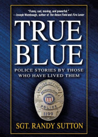 Title: True Blue: Police Stories by Those Who Have Lived Them, Author: Randy Sutton
