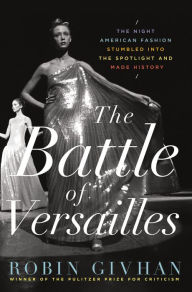 Title: The Battle of Versailles: The Night American Fashion Stumbled into the Spotlight and Made History, Author: Robin Givhan