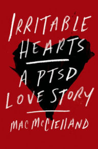 Title: Irritable Hearts: A PTSD Love Story, Author: Mac McClelland