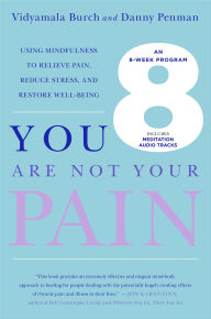 Title: You Are Not Your Pain: Using Mindfulness to Relieve Pain, Reduce Stress, and Restore Well-Being---An Eight-Week Program, Author: Vidyamala Burch