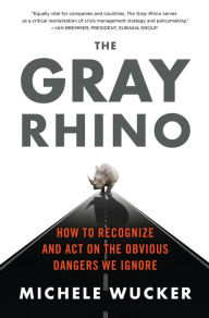 Title: The Gray Rhino: How to Recognize and Act on the Obvious Dangers We Ignore, Author: Michele Wucker