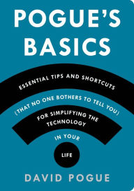 Title: Pogue's Basics: Essential Tips and Shortcuts (That No One Bothers to Tell You) for Simplifying the Technology in Your Life, Author: David Pogue