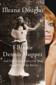 Title: I Blame Dennis Hopper: And Other Stories From a Life Lived In and Out of the Movies, Author: Illeana Douglas