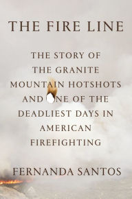 Title: The Fire Line: The Story of the Granite Mountain Hotshots, Author: Fernanda Santos
