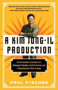 Title: A Kim Jong-Il Production: The Extraordinary True Story of a Kidnapped Filmmaker, His Star Actress, and a Young Dictator's Rise to Power, Author: Paul Fischer