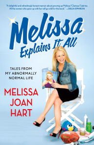 Title: Melissa Explains It All: Tales from My Abnormally Normal Life, Author: Melissa Joan Hart