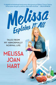 Title: Melissa Explains It All: Tales from My Abnormally Normal Life, Author: Melissa Joan Hart