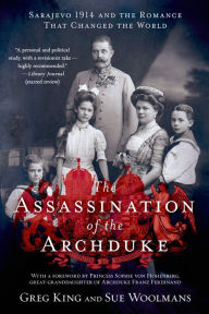 Title: The Assassination of the Archduke: Sarajevo 1914 and the Romance That Changed the World, Author: Greg King