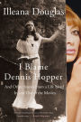 I Blame Dennis Hopper: And Other Stories from a Life Lived In and Out of the Movies