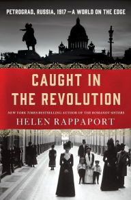 Title: Caught in the Revolution: Petrograd, Russia, 1917 - A World on the Edge, Author: Helen Rappaport