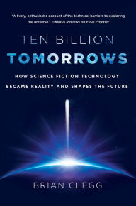 Title: Ten Billion Tomorrows: How Science Fiction Technology Became Reality and Shapes the Future, Author: Brian Clegg