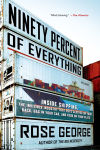 Alternative view 1 of Ninety Percent of Everything: Inside Shipping, the Invisible Industry That Puts Clothes on Your Back, Gas in Your Car, and Food on Your Plate
