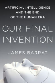 Title: Our Final Invention: Artificial Intelligence and the End of the Human Era, Author: James Barrat