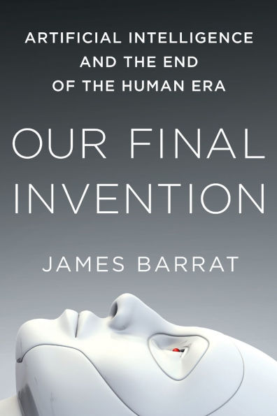 Our Final Invention: Artificial Intelligence and the End of Human Era