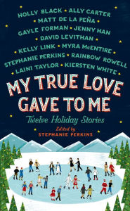 Title: My True Love Gave to Me: Twelve Holiday Stories, Author: Stephanie Perkins