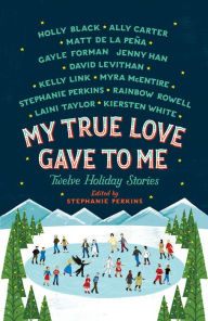 Title: My True Love Gave to Me: Twelve Holiday Stories, Author: Stephanie Perkins