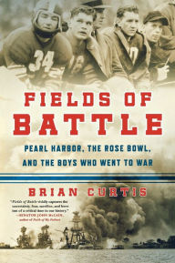 Title: Fields of Battle: Pearl Harbor, the Rose Bowl, and the Boys Who Went to War, Author: Brian Curtis