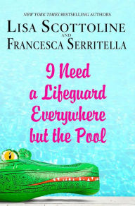 Title: I Need a Lifeguard Everywhere but the Pool, Author: Lisa Scottoline