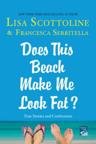 Title: Does This Beach Make Me Look Fat?: True Stories and Confessions, Author: Lisa Scottoline