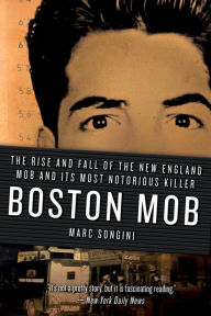 Title: Boston Mob: The Rise and Fall of the New England Mob and Its Most Notorious Killer, Author: Marc Songini